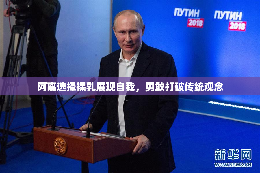 阿离选择裸乳展现自我，勇敢打破传统观念
