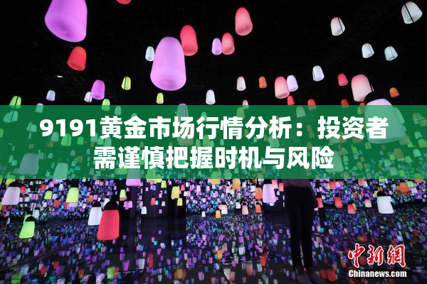 9191黄金市场行情分析：投资者需谨慎把握时机与风险