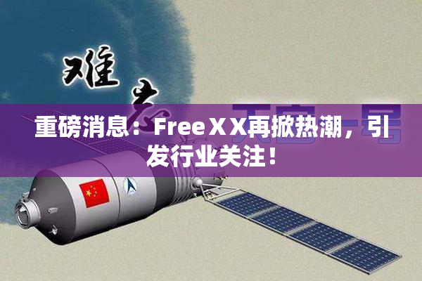 重磅消息：FreeⅩX再掀热潮，引发行业关注！