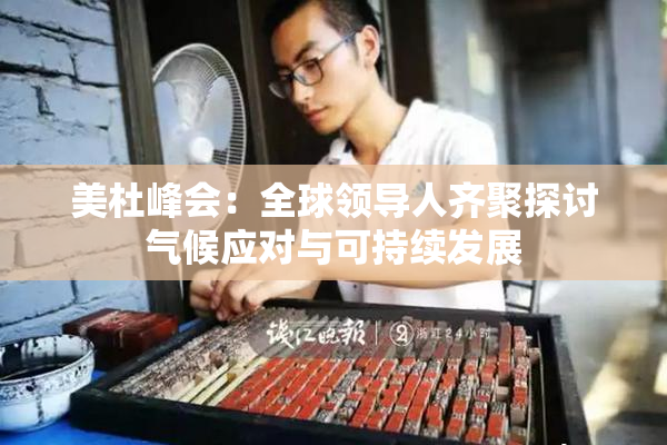 美杜峰会：全球领导人齐聚探讨气候应对与可持续发展