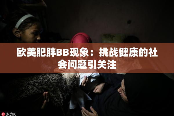 欧美肥胖BB现象：挑战健康的社会问题引关注