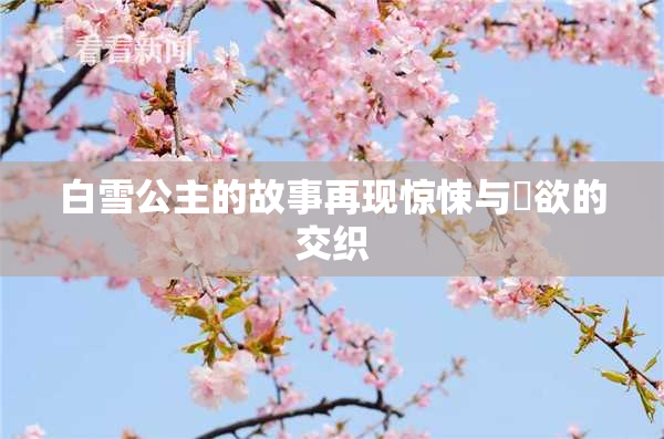 白雪公主的故事再现惊悚与婬欲的交织
