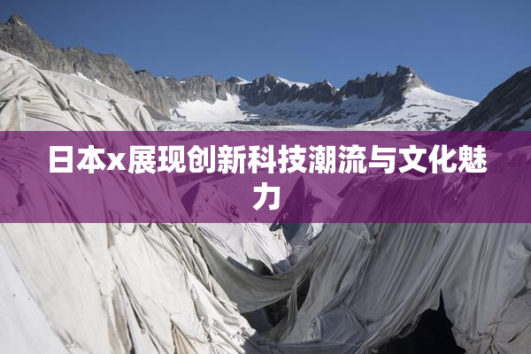 日本x展现创新科技潮流与文化魅力