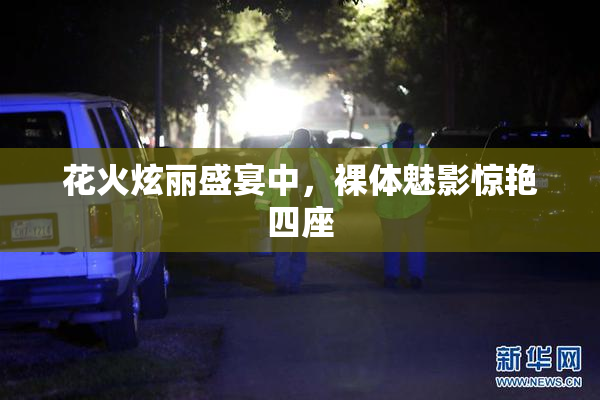 花火炫丽盛宴中，裸体魅影惊艳四座