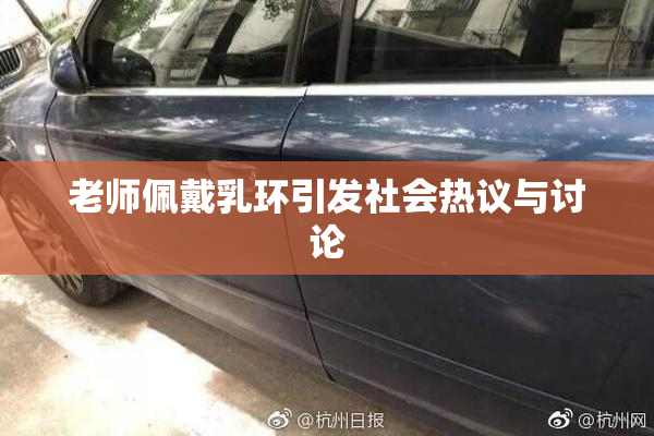 老师佩戴乳环引发社会热议与讨论