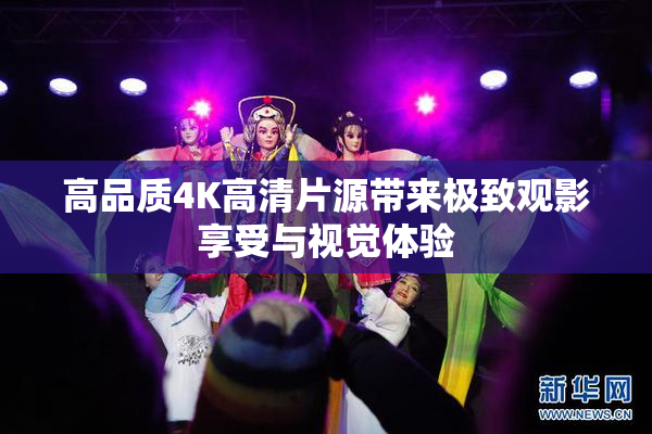 高品质4K高清片源带来极致观影享受与视觉体验
