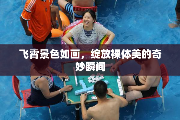 飞霄景色如画，绽放裸体美的奇妙瞬间