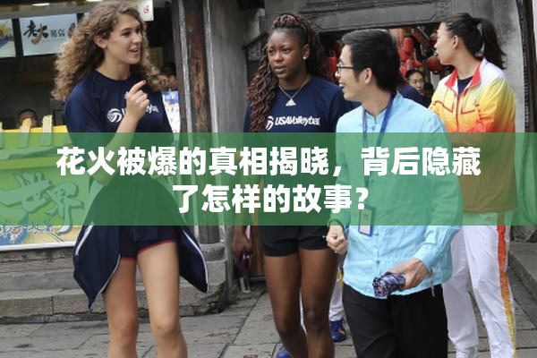 花火被爆的真相揭晓，背后隐藏了怎样的故事？