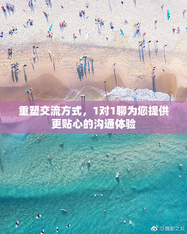 重塑交流方式，1对1聊为您提供更贴心的沟通体验