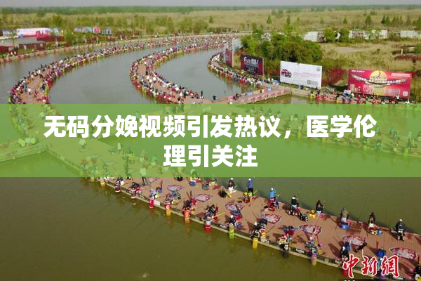 无码分娩视频引发热议，医学伦理引关注