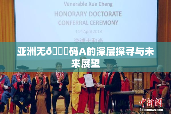 亚洲无🈚码A的深层探寻与未来展望