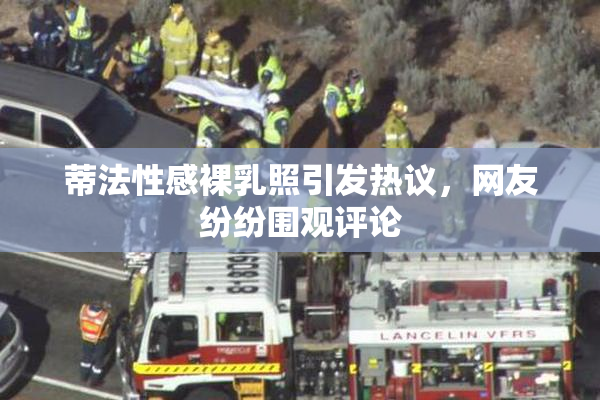 蒂法性感裸乳照引发热议，网友纷纷围观评论
