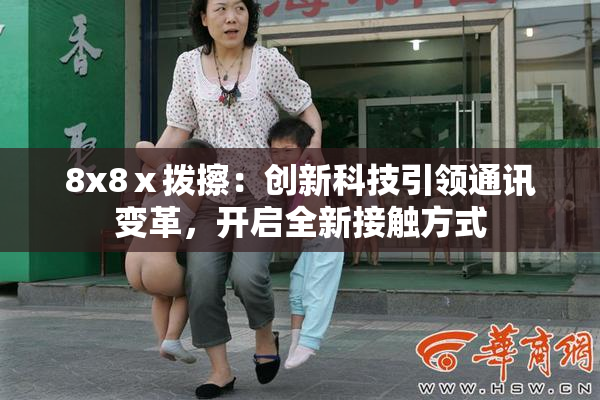 8x8ⅹ拨擦：创新科技引领通讯变革，开启全新接触方式