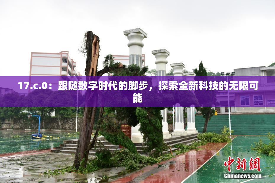 17.c.0：跟随数字时代的脚步，探索全新科技的无限可能