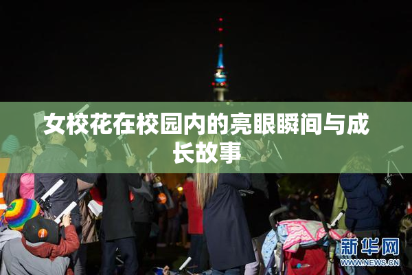 女校花在校园内的亮眼瞬间与成长故事