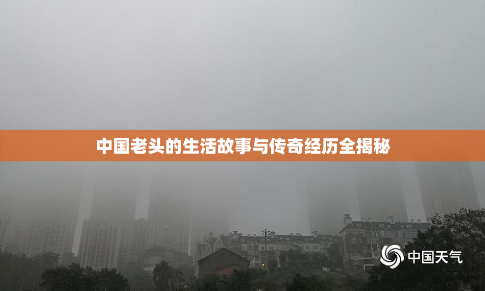 中国老头的生活故事与传奇经历全揭秘