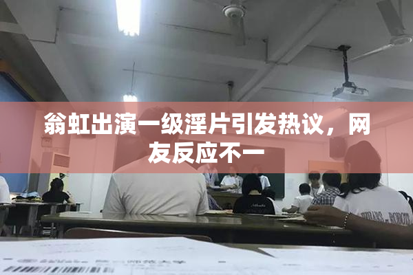 翁虹出演一级淫片引发热议，网友反应不一