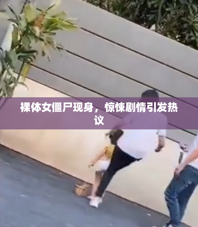 裸体女僵尸现身，惊悚剧情引发热议