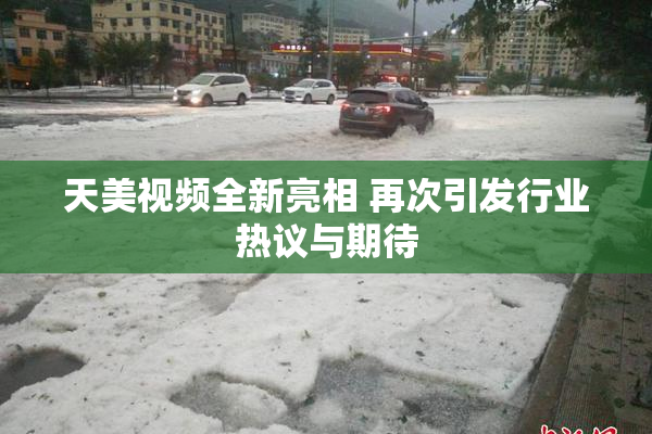 天美视频全新亮相 再次引发行业热议与期待