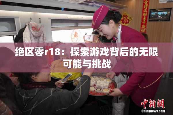 绝区零r18：探索游戏背后的无限可能与挑战