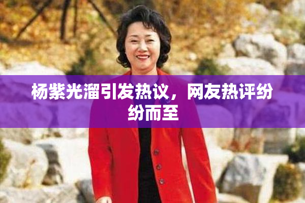 杨紫光溜引发热议，网友热评纷纷而至
