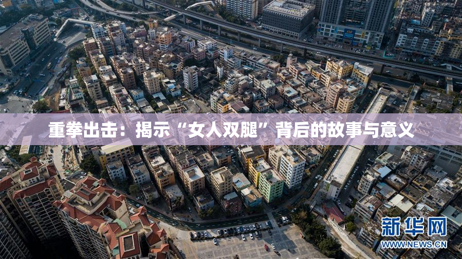重拳出击：揭示“女人双腿”背后的故事与意义