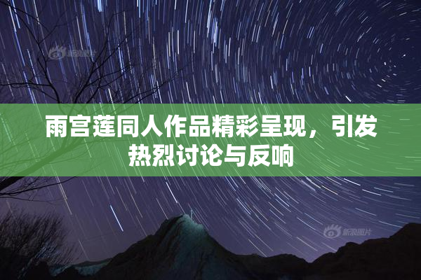 雨宫莲同人作品精彩呈现，引发热烈讨论与反响