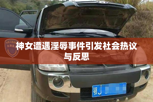 神女遭遇淫辱事件引发社会热议与反思