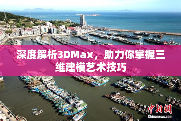 深度解析3DMax，助力你掌握三维建模艺术技巧