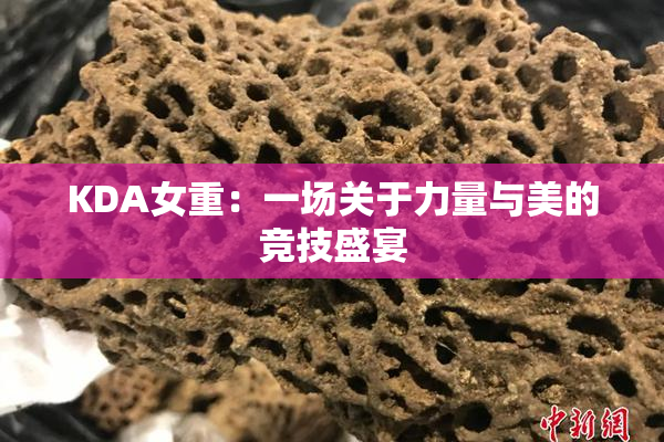 KDA女重：一场关于力量与美的竞技盛宴