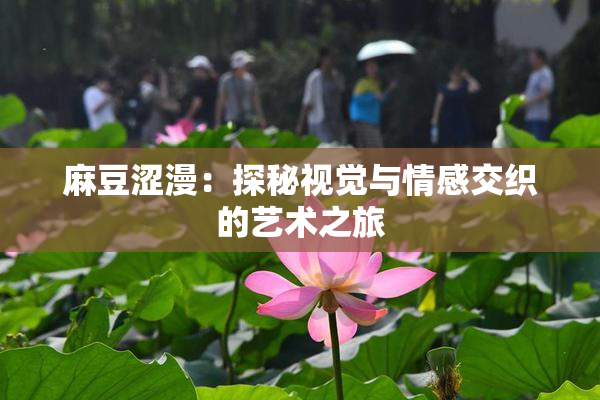 麻豆涩漫：探秘视觉与情感交织的艺术之旅