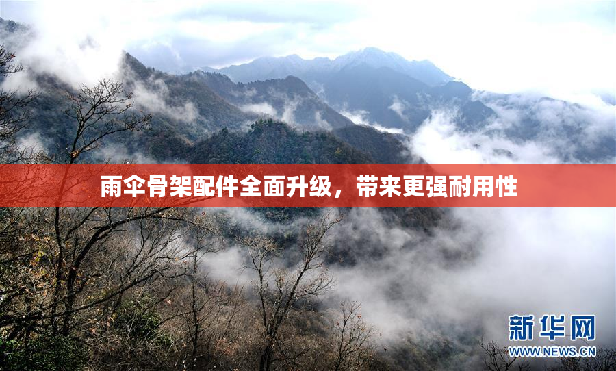 雨伞骨架配件全面升级，带来更强耐用性