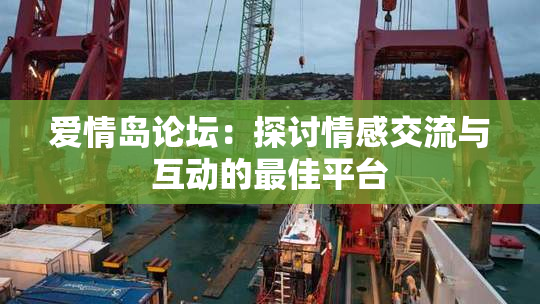 爱情岛论坛：探讨情感交流与互动的最佳平台