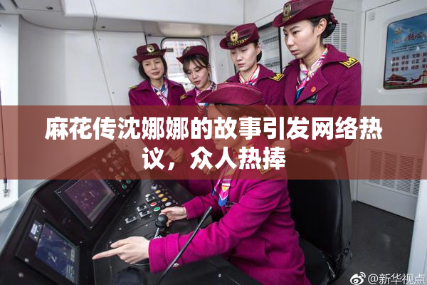麻花传沈娜娜的故事引发网络热议，众人热捧