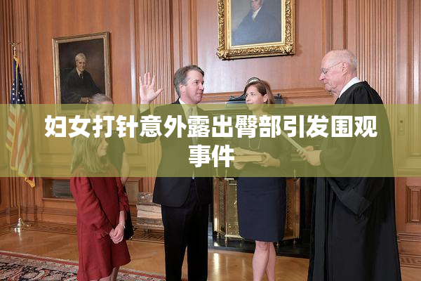 妇女打针意外露出臀部引发围观事件