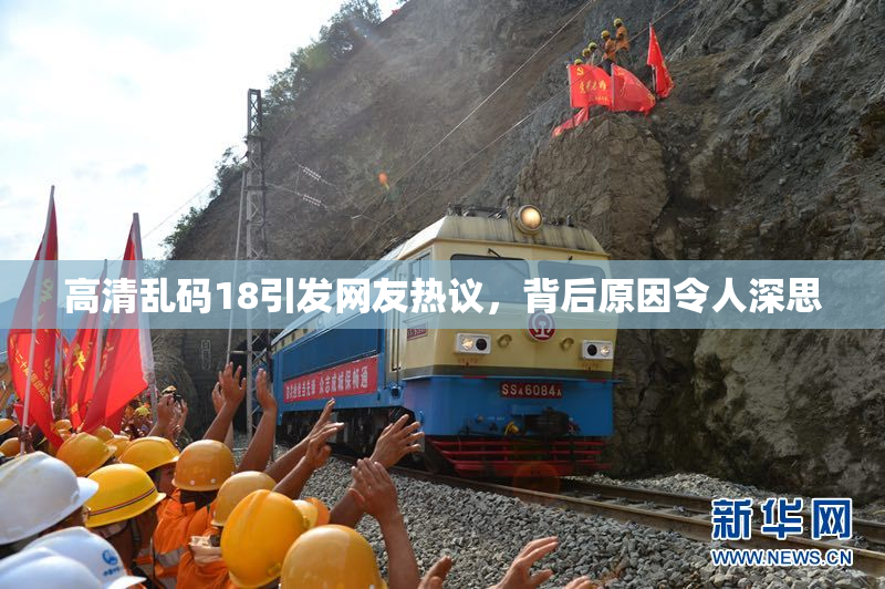 高清乱码18引发网友热议，背后原因令人深思