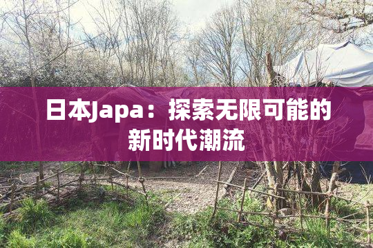 日本Japa：探索无限可能的新时代潮流