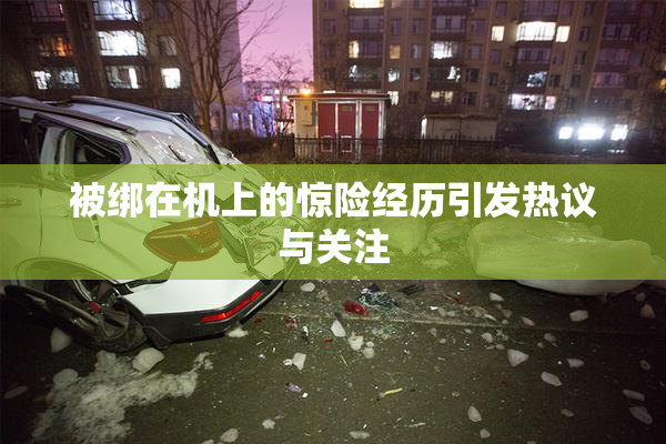 被绑在机上的惊险经历引发热议与关注