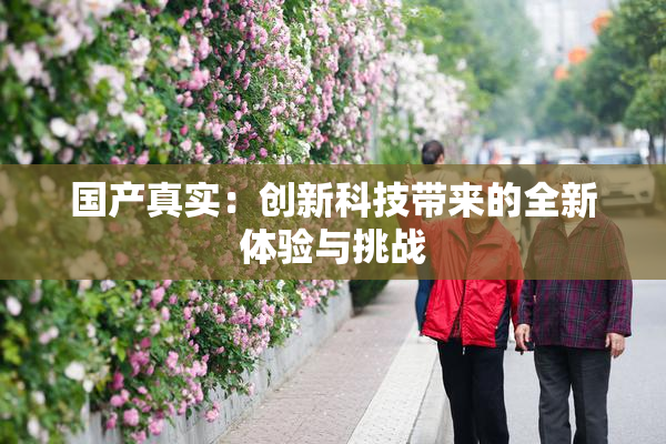 国产真实：创新科技带来的全新体验与挑战