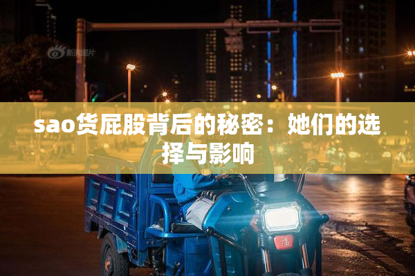 sao货屁股背后的秘密：她们的选择与影响