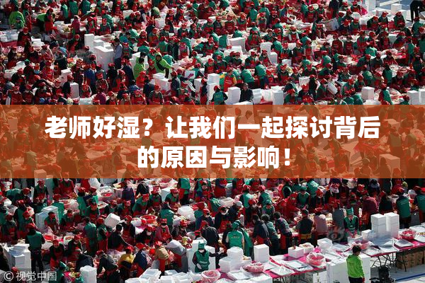 老师好湿？让我们一起探讨背后的原因与影响！