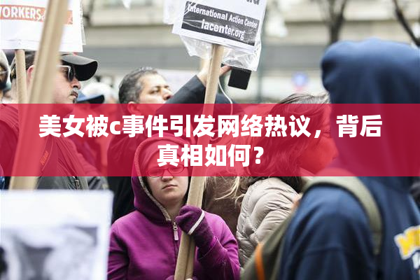 美女被c事件引发网络热议，背后真相如何？