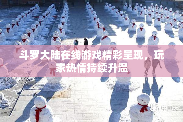 斗罗大陆在线游戏精彩呈现，玩家热情持续升温