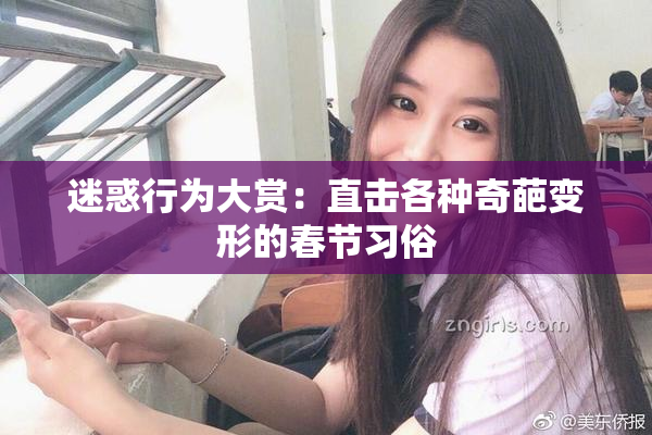 迷惑行为大赏：直击各种奇葩变形的春节习俗