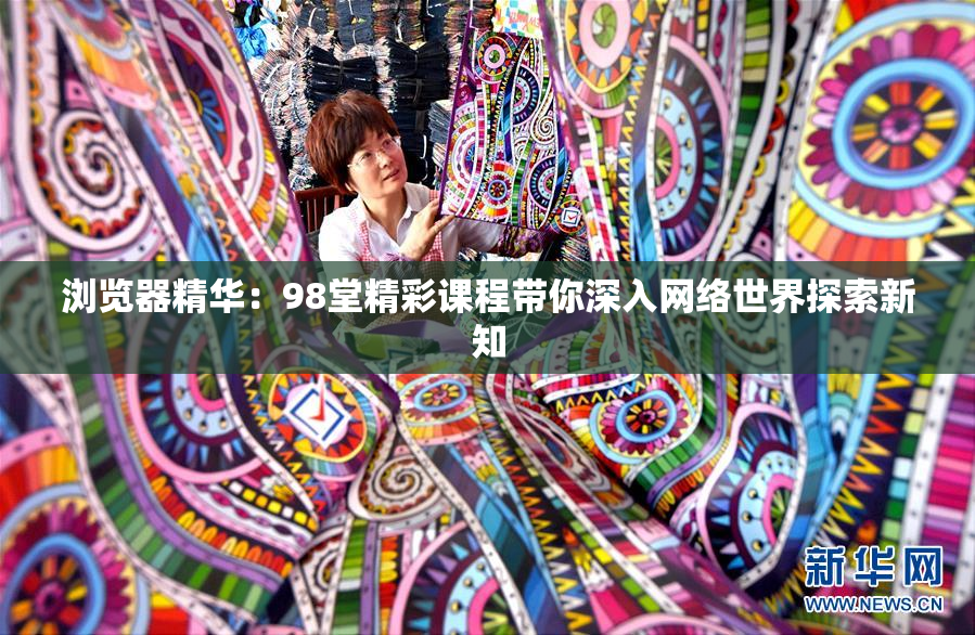 浏览器精华：98堂精彩课程带你深入网络世界探索新知
