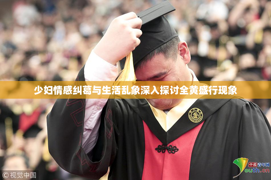 少妇情感纠葛与生活乱象深入探讨全黄盛行现象