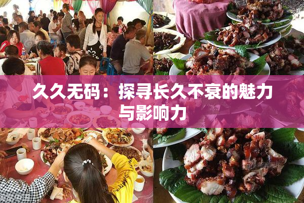久久无码：探寻长久不衰的魅力与影响力