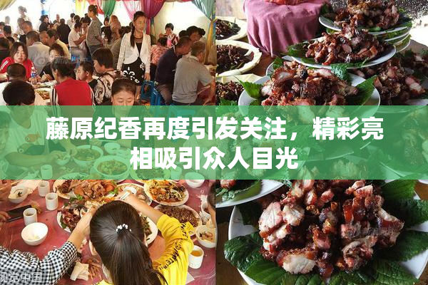藤原纪香再度引发关注，精彩亮相吸引众人目光