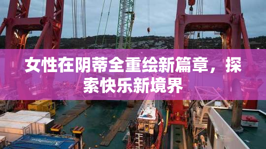 女性在阴蒂全重绘新篇章，探索快乐新境界