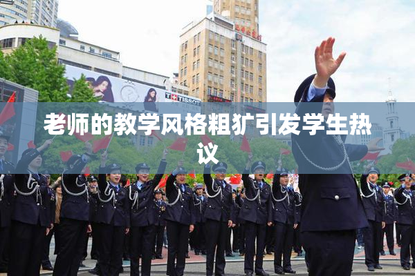 老师的教学风格粗犷引发学生热议